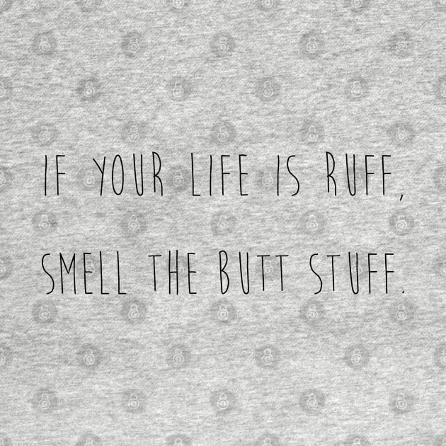 If your life is ruff, smell the butt stuff. by Kobi